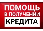Помощь в получении кредита Порядочность, оперативность, большой опыт