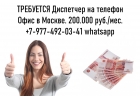 Работа в Москве - Диспетчер на телефон - 200.000 руб